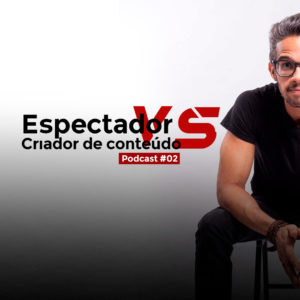 #02: Espectador VS Criador de Conteúdo